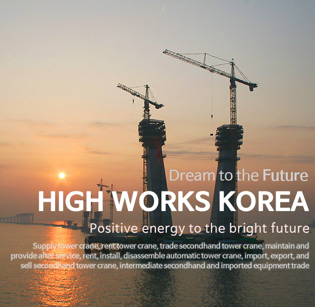 Dream to the Future. HIGHWORKS. 더 밝은 미래로 함께하는 행복에너지. 타워크레인 매매, 타워크레인 렌탈전문, 타워그레인 관리 및 A/S. 무인타워 취급. 타워크레인 중고 수출입 판매, 중고 및 수입장비 리스알선.