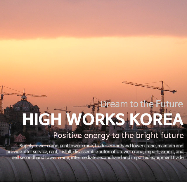 Dream to the Future. HIGHWORKS. 더 밝은 미래로 함께하는 행복에너지. 타워크레인 매매, 타워크레인 렌탈전문, 타워그레인 관리 및 A/S. 무인타워 취급. 타워크레인 중고 수출입 판매, 중고 및 수입장비 리스알선.